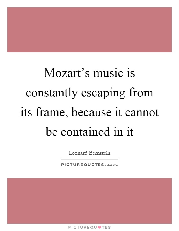 Mozart's music is constantly escaping from its frame, because it cannot be contained in it Picture Quote #1