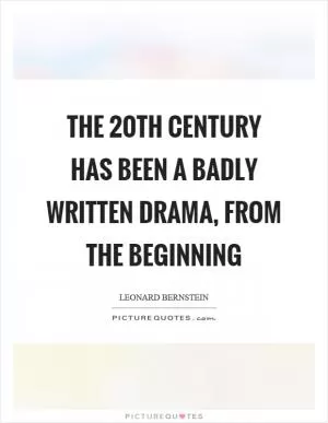 The 20th century has been a badly written drama, from the beginning Picture Quote #1