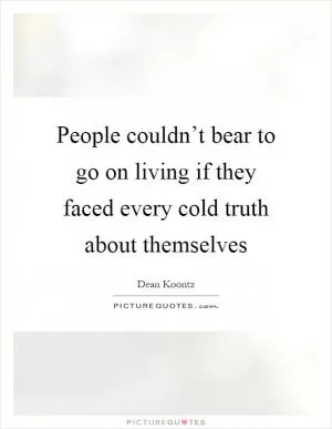 People couldn’t bear to go on living if they faced every cold truth about themselves Picture Quote #1