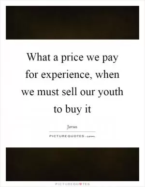 What a price we pay for experience, when we must sell our youth to buy it Picture Quote #1