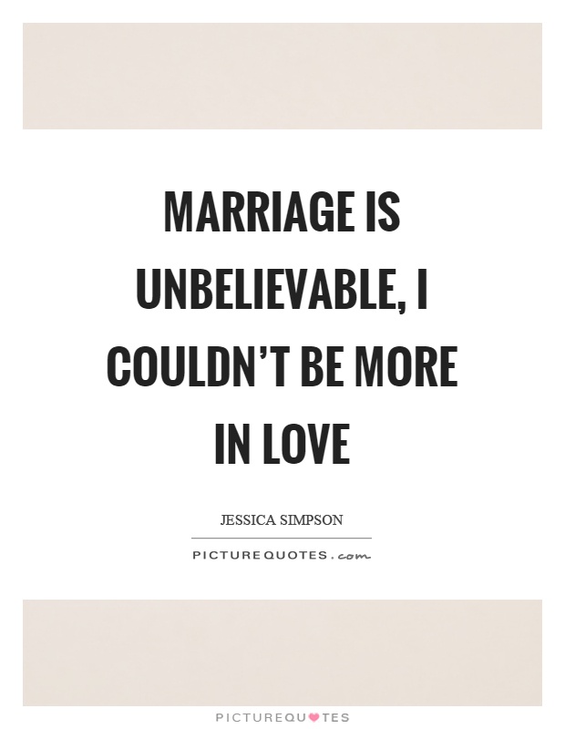 Marriage is unbelievable, I couldn't be more in love Picture Quote #1