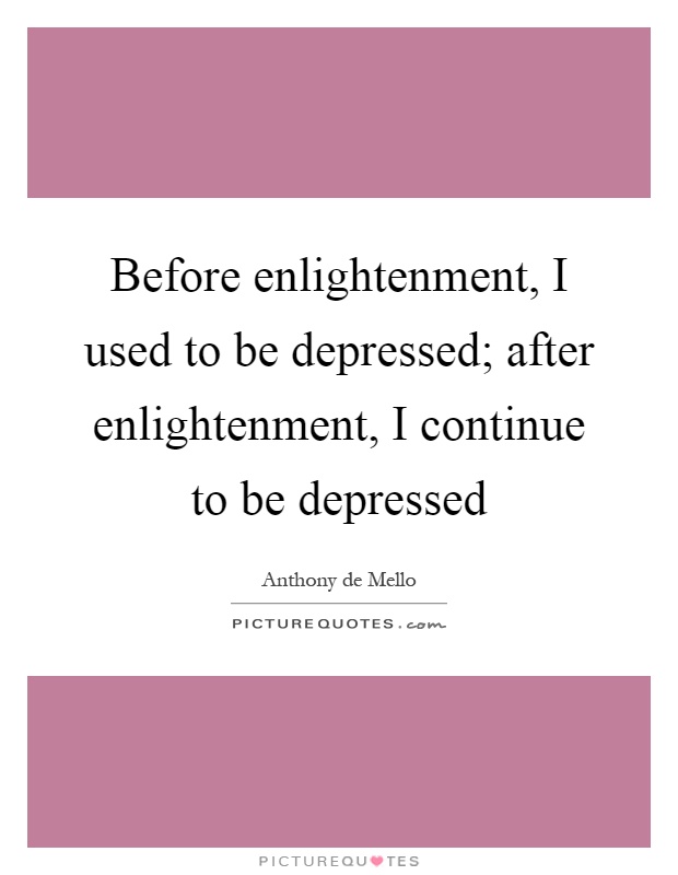 Before enlightenment, I used to be depressed; after enlightenment, I continue to be depressed Picture Quote #1