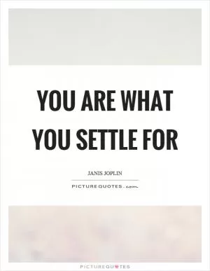 You are what you settle for Picture Quote #1