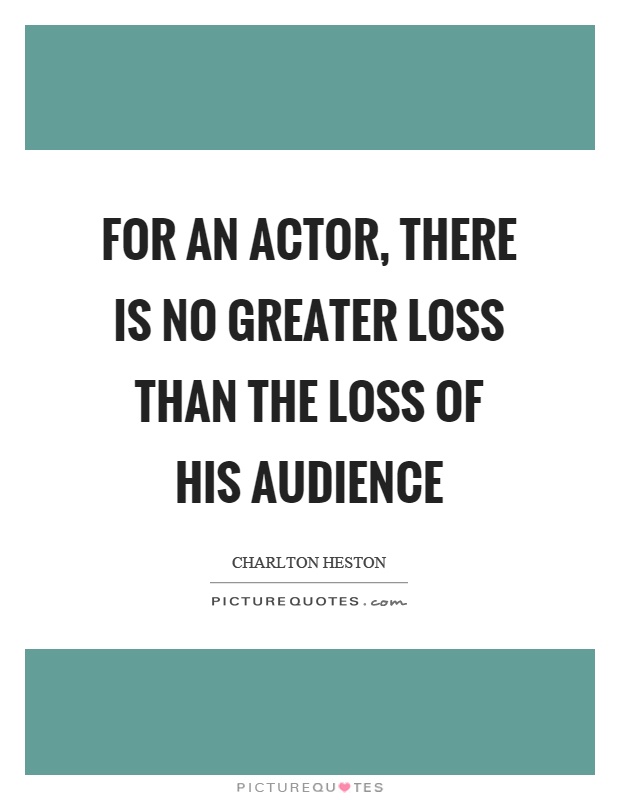 For an actor, there is no greater loss than the loss of his audience Picture Quote #1