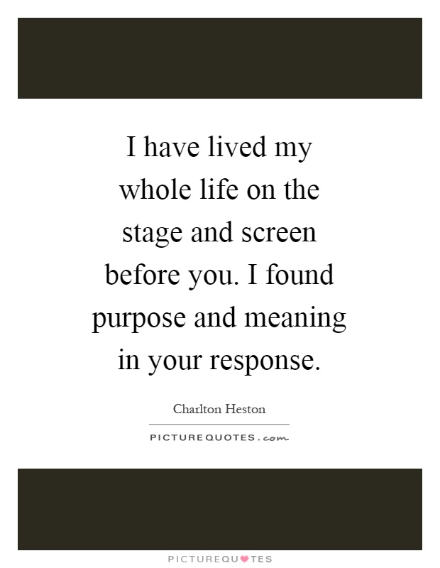 I have lived my whole life on the stage and screen before you. I found purpose and meaning in your response Picture Quote #1