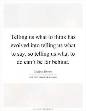 Telling us what to think has evolved into telling us what to say, so telling us what to do can’t be far behind Picture Quote #1