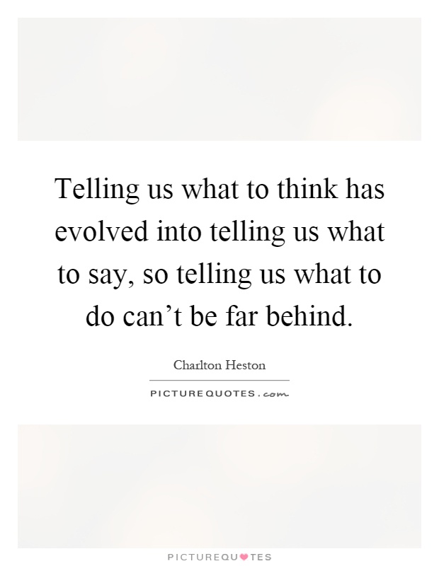 Telling us what to think has evolved into telling us what to say, so telling us what to do can't be far behind Picture Quote #1