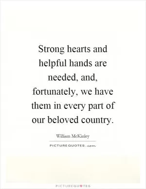 Strong hearts and helpful hands are needed, and, fortunately, we have them in every part of our beloved country Picture Quote #1