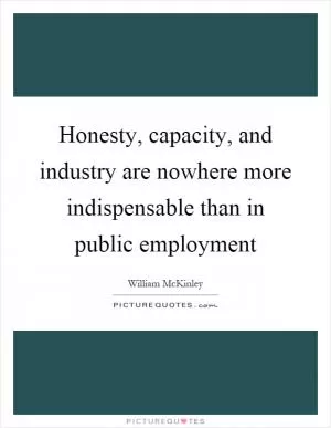 Honesty, capacity, and industry are nowhere more indispensable than in public employment Picture Quote #1
