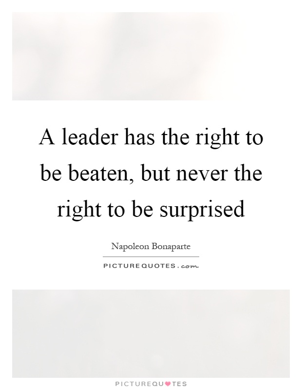 A leader has the right to be beaten, but never the right to be surprised Picture Quote #1