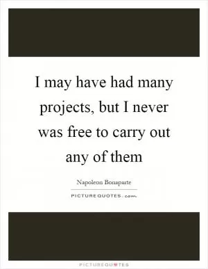I may have had many projects, but I never was free to carry out any of them Picture Quote #1