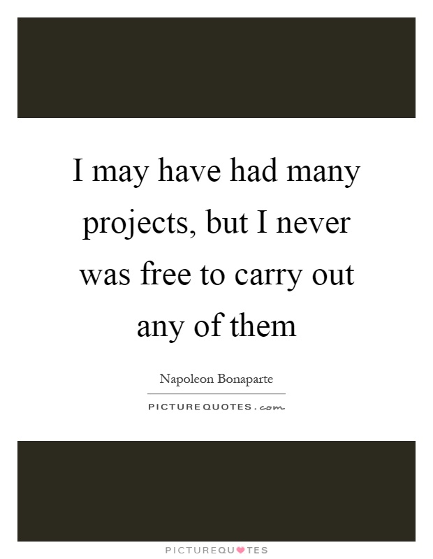 I may have had many projects, but I never was free to carry out any of them Picture Quote #1