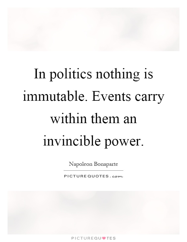 In politics nothing is immutable. Events carry within them an invincible power Picture Quote #1