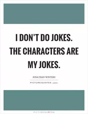 I don’t do jokes. The characters are my jokes Picture Quote #1