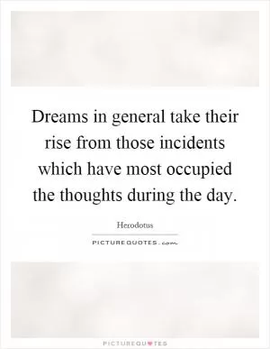 Dreams in general take their rise from those incidents which have most occupied the thoughts during the day Picture Quote #1