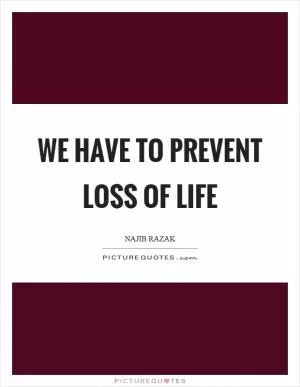 We have to prevent loss of life Picture Quote #1