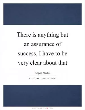 There is anything but an assurance of success, I have to be very clear about that Picture Quote #1