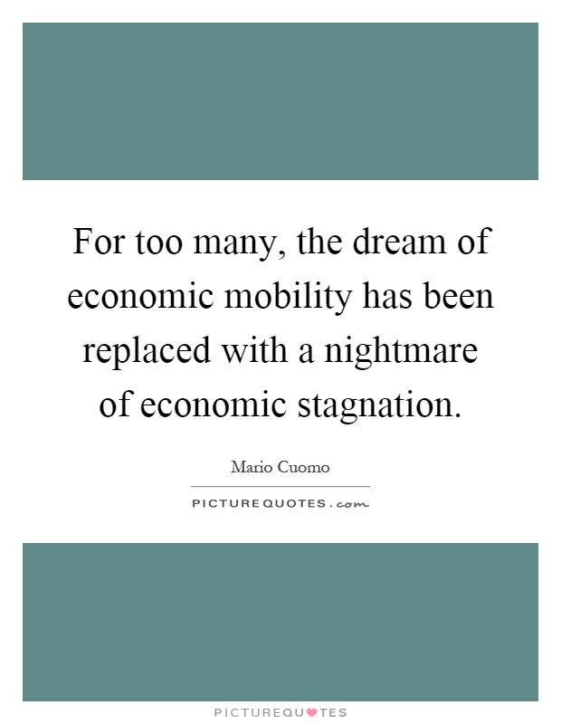 For too many, the dream of economic mobility has been replaced with a nightmare of economic stagnation Picture Quote #1