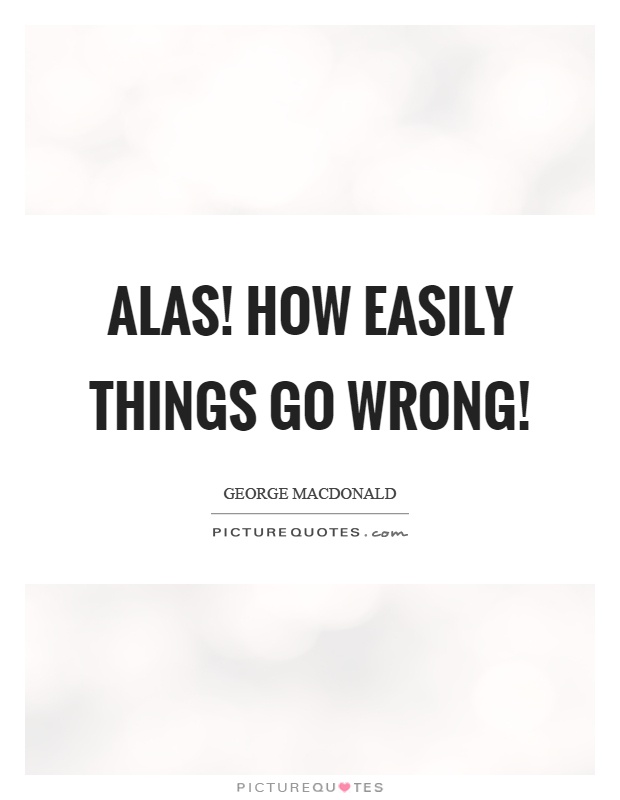 Alas! how easily things go wrong! Picture Quote #1