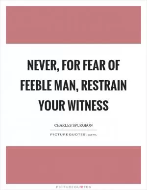 Never, for fear of feeble man, restrain your witness Picture Quote #1
