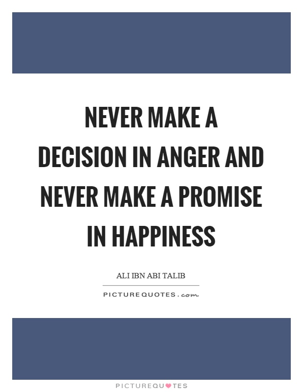 Never make a decision in anger and never make a promise in happiness Picture Quote #1