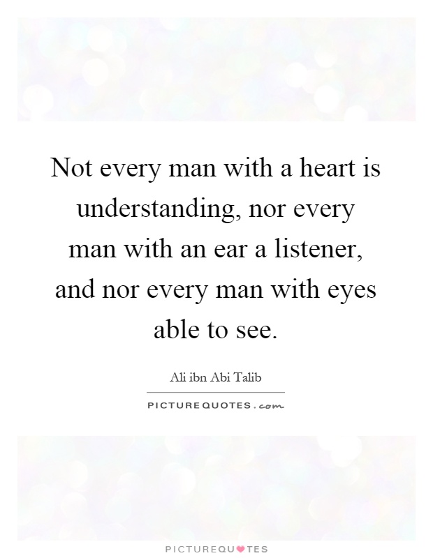 Not every man with a heart is understanding, nor every man with an ear a listener, and nor every man with eyes able to see Picture Quote #1