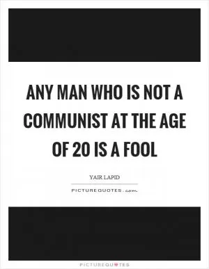 Any man who is not a communist at the age of 20 is a fool Picture Quote #1