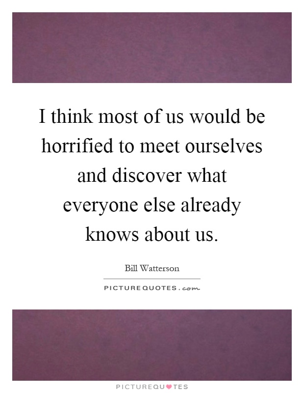 I think most of us would be horrified to meet ourselves and discover what everyone else already knows about us Picture Quote #1