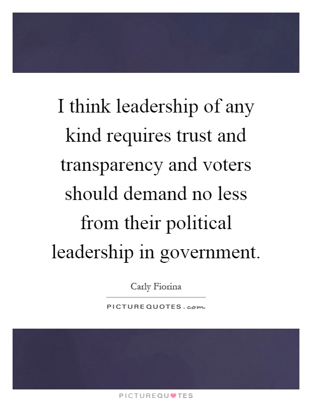 I think leadership of any kind requires trust and transparency and voters should demand no less from their political leadership in government Picture Quote #1