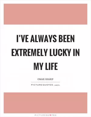 I’ve always been extremely lucky in my life Picture Quote #1