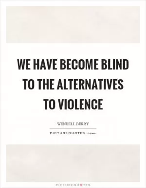We have become blind to the alternatives to violence Picture Quote #1