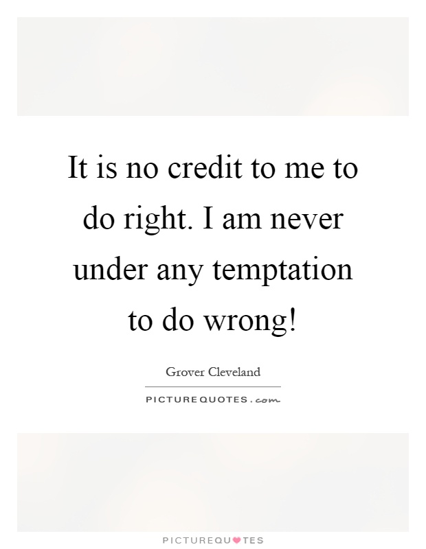 It is no credit to me to do right. I am never under any temptation to do wrong! Picture Quote #1