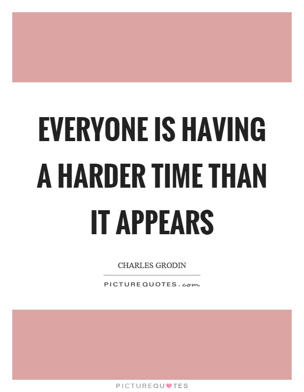 Everyone is having a harder time than it appears Picture Quote #1