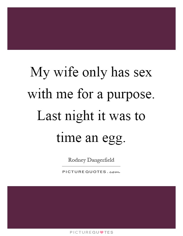 My wife only has sex with me for a purpose. Last night it was to time an egg Picture Quote #1