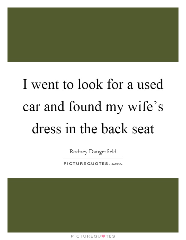 I went to look for a used car and found my wife's dress in the back seat Picture Quote #1