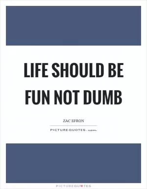 Life should be fun not dumb Picture Quote #1