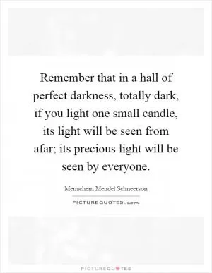 Remember that in a hall of perfect darkness, totally dark, if you light one small candle, its light will be seen from afar; its precious light will be seen by everyone Picture Quote #1