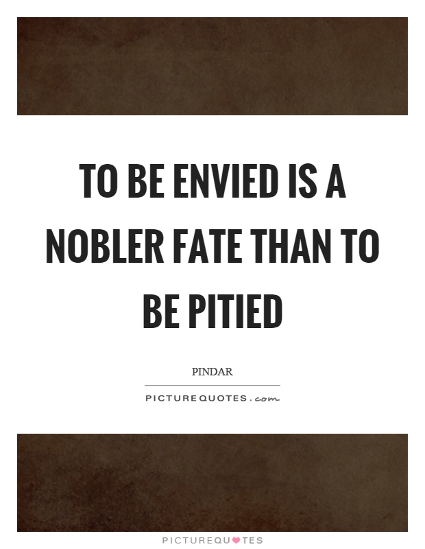 To be envied is a nobler fate than to be pitied Picture Quote #1
