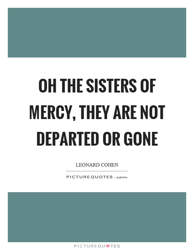 Oh the sisters of mercy, they are not departed or gone Picture Quote #1