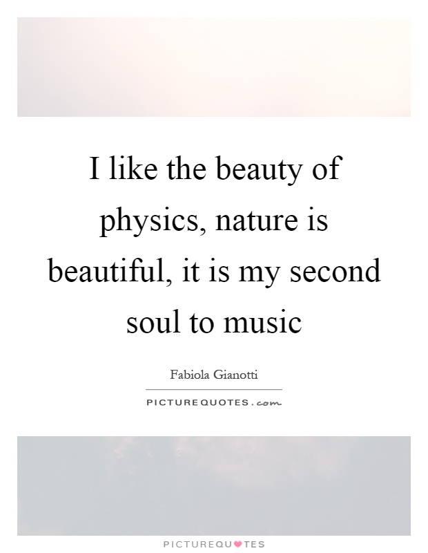 I like the beauty of physics, nature is beautiful, it is my second soul to music Picture Quote #1