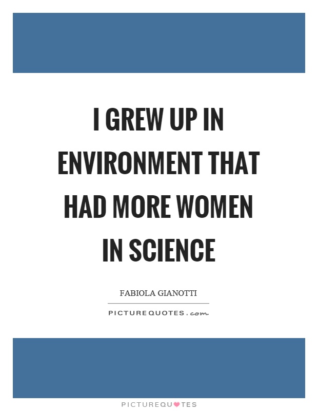 I grew up in environment that had more women in science Picture Quote #1