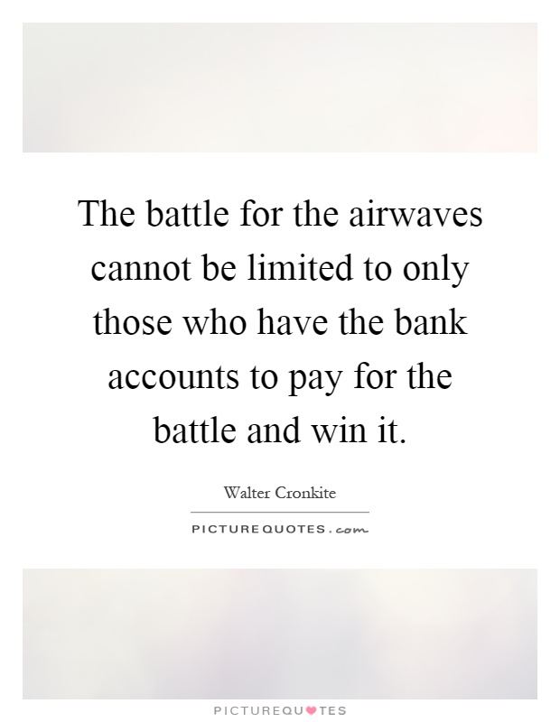 The battle for the airwaves cannot be limited to only those who have the bank accounts to pay for the battle and win it Picture Quote #1