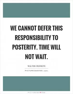 We cannot defer this responsibility to posterity. Time will not wait Picture Quote #1