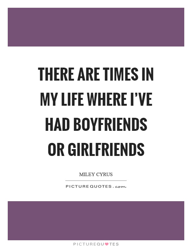 There are times in my life where I've had boyfriends or girlfriends Picture Quote #1