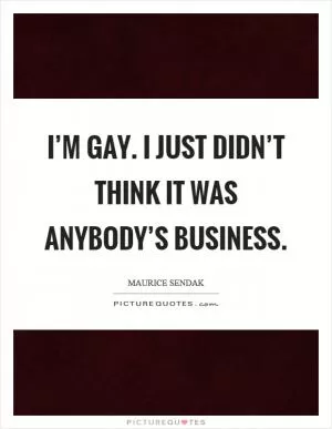 I’m gay. I just didn’t think it was anybody’s business Picture Quote #1
