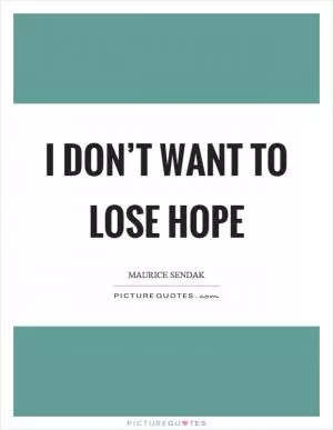 I don’t want to lose hope Picture Quote #1