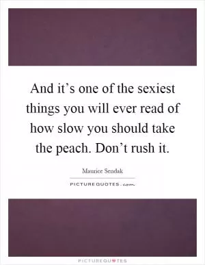 And it’s one of the sexiest things you will ever read of how slow you should take the peach. Don’t rush it Picture Quote #1