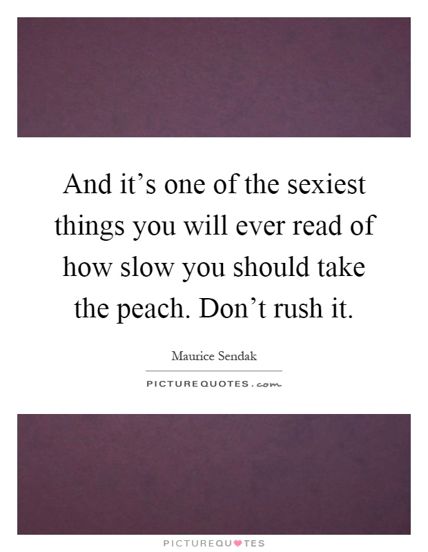 And it's one of the sexiest things you will ever read of how slow you should take the peach. Don't rush it Picture Quote #1