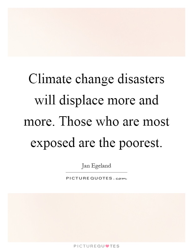 Climate change disasters will displace more and more. Those who are most exposed are the poorest Picture Quote #1