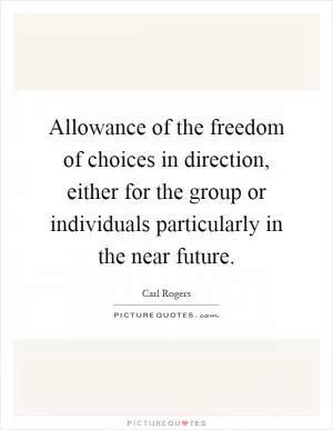Allowance of the freedom of choices in direction, either for the group or individuals particularly in the near future Picture Quote #1
